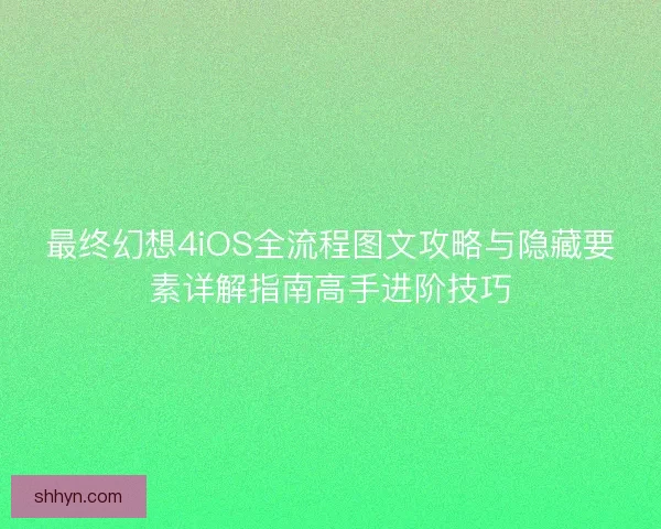 最终幻想4iOS全流程图文攻略与隐藏要素详解指南高手进阶技巧