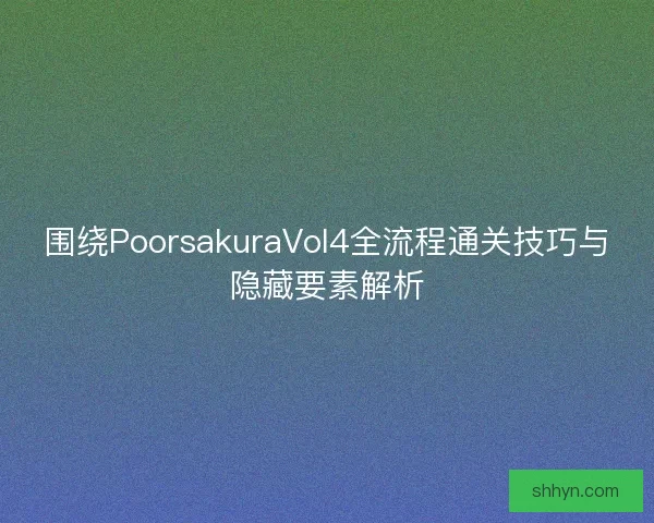 围绕PoorsakuraVol4全流程通关技巧与隐藏要素解析