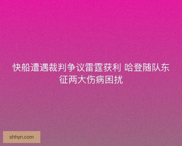 快船遭遇裁判争议雷霆获利 哈登随队东征两大伤病困扰