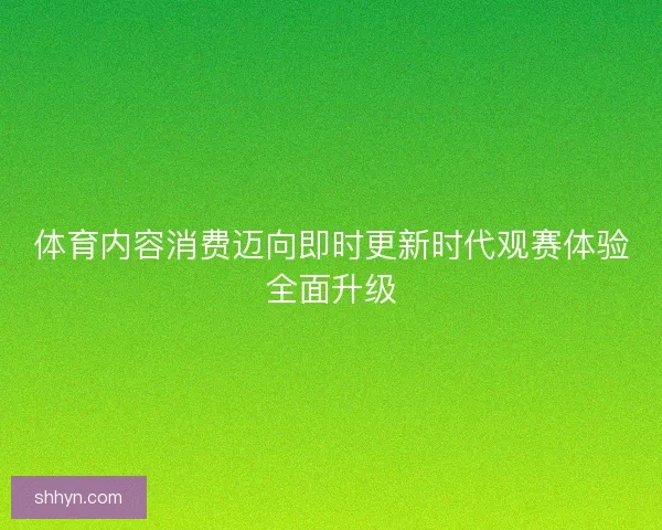 体育内容消费迈向即时更新时代观赛体验全面升级