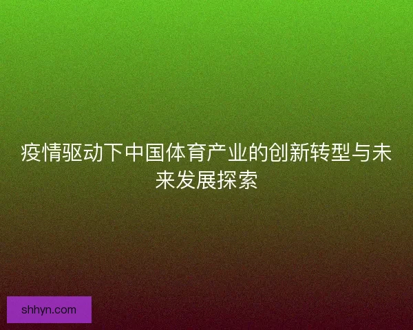 疫情驱动下中国体育产业的创新转型与未来发展探索